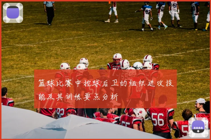 篮球比赛中控球后卫的组织进攻技能及其训练要点分析