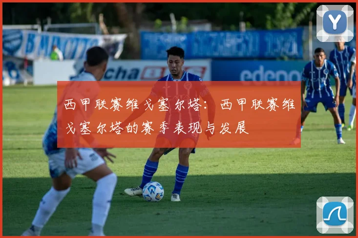 西甲联赛维戈塞尔塔：西甲联赛维戈塞尔塔的赛季表现与发展