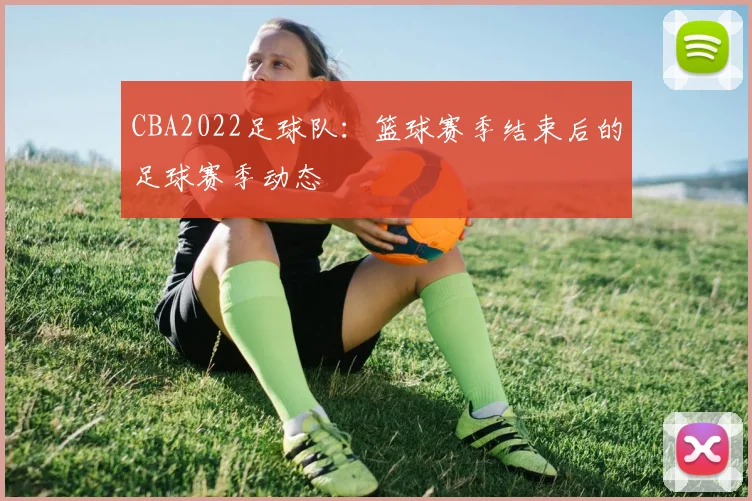CBA2022足球队：篮球赛季结束后的足球赛季动态