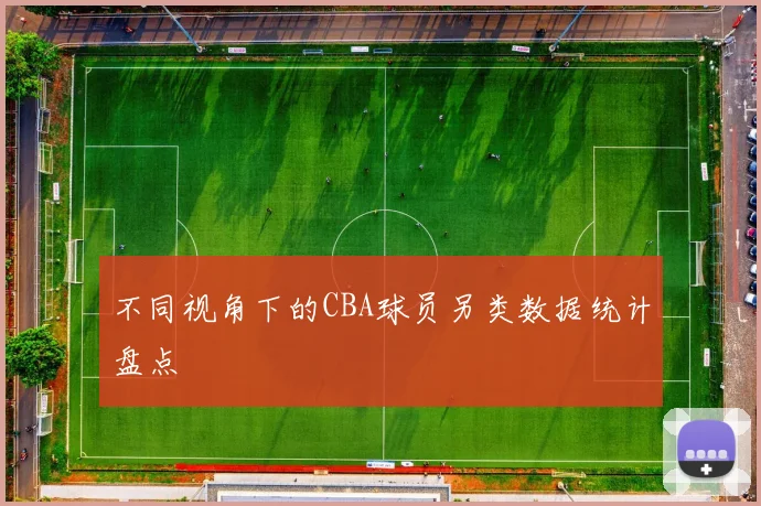 不同视角下的CBA球员另类数据统计盘点