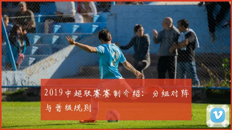 2019中超联赛赛制介绍：分组对阵与晋级规则