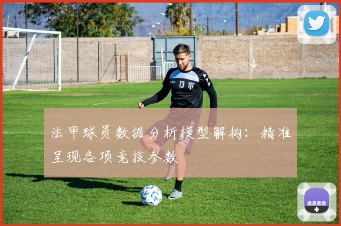 法甲球员数据分析模型解构：精准呈现各项竞技参数