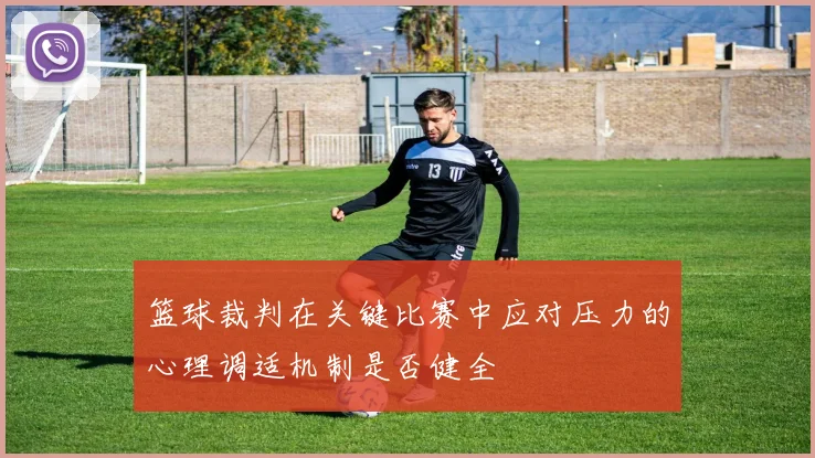 篮球裁判在关键比赛中应对压力的心理调适机制是否健全